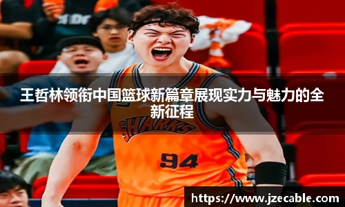 王哲林领衔中国篮球新篇章展现实力与魅力的全新征程