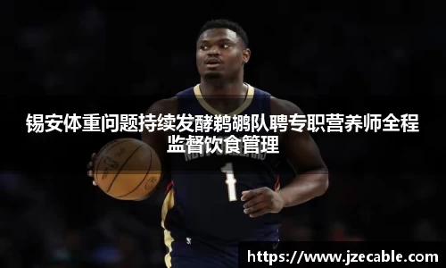 锡安体重问题持续发酵鹈鹕队聘专职营养师全程监督饮食管理