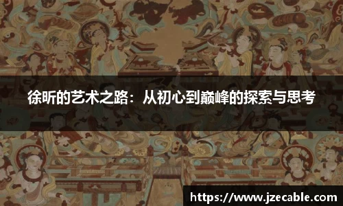 徐昕的艺术之路：从初心到巅峰的探索与思考