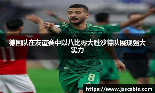德国队在友谊赛中以八比零大胜沙特队展现强大实力